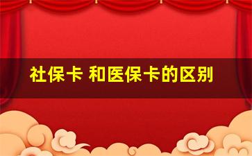 社保卡 和医保卡的区别